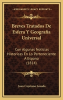 Breves Tratados De Esfera Y Geografia Universal: Con Algunas Noticias Historicas En Lo Perteneciente A Espana (1814) 1168080878 Book Cover