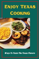 Enjoy Texas Cooking: Ways To Taste The Texas Flavors B09TF4F6DS Book Cover