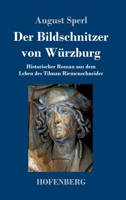 Der Bildschnitzer von Würzburg: Historischer Roman aus dem Leben des Tilman Riemenschneider 3743738554 Book Cover