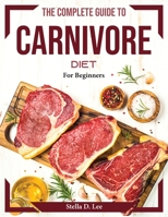 The Complete guide to Carnivore diet: For Beginners 1804374032 Book Cover