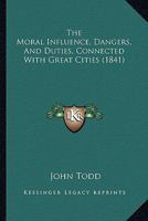 The Moral Influence, Dangers and Duties, Connected with Great Cities (Classic Reprint) 1104315661 Book Cover