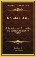 In Scarlet And Silk: Or Recollections Of Hunting And Steeplechase Riding 1018982868 Book Cover