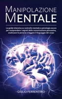 Manipolazione Mentale: LA GUIDA Intensiva su Controllo Mentale e Psicologia Oscura per Comprendere i Segreti della Comunicazione Persuasiva, Analizzare le Persone e Leggere il Linguaggio del Corpo 180192354X Book Cover