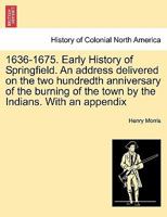1636-1675. Early History of Springfield. an Address Delivered on the Two Hundredth Anniversary of the Burning of the Town by the Indians. with an Appe 1241419817 Book Cover