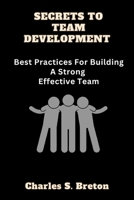 Secrets To Team Development: Best Practices For Building A Strong Effective Team B0BW2GGD1N Book Cover
