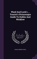 Ward And Lock's ... Tourist's Picturesque Guide To Dublin And Wicklow 1340912783 Book Cover