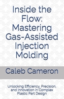 Inside the Flow: Mastering Gas-Assisted Injection Molding: Unlocking Efficiency, Precision, and Innovation in Complex Plastic Part Design B0F29WYLQ1 Book Cover