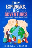 Tiny Explorers, Big Adventures: The Ultimate Family Travel Guide 145665831X Book Cover