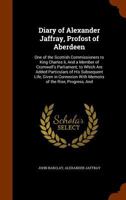 Diary of Alexander Jaffray, Profost of Aberdeen: One of the Scottish Commissioners to King Charles Ii, And a Member of Cromwell's Parliament; to Which ... With Memoirs of the Rise, Progress, And 1017663572 Book Cover