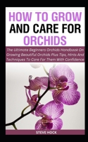 How To Grow And Care For Orchids: The Ultimate Beginners Orchids Handbook On Growing Beautiful Orchids Plus Tips, Hints And Techniques To Care For ... Gardening For Food, Money and Medicine) B0CQGZ6ZK1 Book Cover
