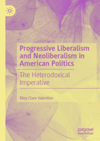 Progressive Liberalism and Neoliberalism in American Politics: The Heterodoxical Imperative 3031728955 Book Cover