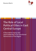 The Role of Local Political Elites in East Central Europe: A Descriptive Inquiry Into Local Leadership in Six Transitional Democracies of the Region 3966650312 Book Cover