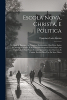 Escola Nova, Christã, E Politica: Na Qual Se Ensinão Os Primeiros Rudimentos, Que Deve Saber O Menino Christão, E Se Lhes Dão Regras Geraes Para Com ... Para Uso De Seus Filhos 1021882259 Book Cover