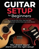 Guitar Setup For Beginners: The complete and easy-to-follow guide to achieving pro-level tone and feel, with step-by-step instructions and clear visuals B0FDWX77TB Book Cover