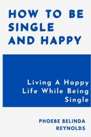 How To Be Single And Happy: Living A Happy Life While Being Single B09JJ9GJX1 Book Cover