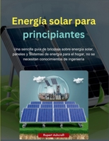 Energía solar para principiantes: Una sencilla guía de bricolaje sobre energía solar, paneles y Sistemas de energía para el hogar, no se necesitan conocimientos de ingeniería (Spanish Edition) B0FK39XM17 Book Cover