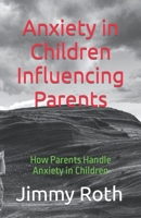 Anxiety in Children Influencing Parents: How Parents Handle Anxiety in Children B0B4HDP2B2 Book Cover