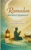 RAMADAN WITHOUT BURNOUT: A Practical Guide to Fasting, Faith, and Focus B0GNJJL2PH Book Cover