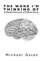 The Word I'm Thinking Of: A Devilish Dictionary of Difficult Words 0615738184 Book Cover