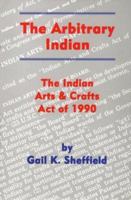 The Arbitrary Indian: The Indian Arts and Crafts Act of 1990 0806129697 Book Cover