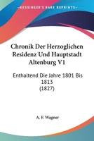 Chronik Der Herzoglichen Residenz Und Hauptstadt Altenburg V1: Enthaltend Die Jahre 1801 Bis 1813 (1827) 1168080932 Book Cover