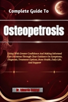 Complete Guide To Osteopetrosis: Living With Greater Confidence And Making Informed Care Decisions Through Clear Guidance On Symptoms, Diagnosis, ... Options, Bone Health, Daily Life, And Support B0HHN1L4S4 Book Cover