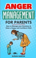 Anger Management for Parents: How to Manage your Emotions & Raise a Happy and Confident Child B084Z42DWC Book Cover