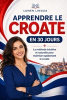 Apprendre le Croate en 30 Jours: La méthode intuitive et naturelle pour maîtriser rapidement le croate (spécialement conçue pour les débutants) (French Edition) B0GSF6F37Q Book Cover