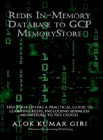 Redis In-Memory Database to GCP Memory Store: This Book Offers a Practical Guide to Learning Redis, Including Seamless Migrations to the Cloud B0GN99BTG5 Book Cover