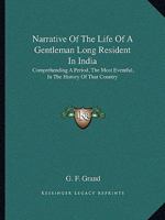 Narrative Of The Life Of A Gentleman Long Resident In India: Comprehending A Period, The Most Eventful, In The History Of That Country 1163588334 Book Cover