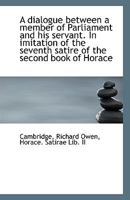 A dialogue between a member of Parliament and his servant. In imitation of the seventh satire of the 1113343567 Book Cover