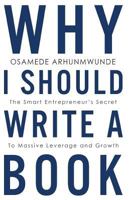 Why I Should Write a Book: The Smart Entrepreneurs Secret to Massive Leverage and Growth 0994863756 Book Cover