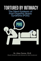 Tortured by Intimacy: The Silent Epidemic of Post-Orgasmic Illness Syndrome (POIS): Understanding and Overcoming Post-Orgasmic Illness Syndrome (POIS) B0DWB749MB Book Cover
