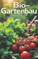 Bio-Gartenbau: Ein Leitfaden für den ökologischen Gartenbau: Wie man Gemüse und Obst richtig anbaut, Schädlinge mit natürlichen Methoden bekämpft, den ... und die Fruchtbarkeit ohn (German Edition) B0FF4832QT Book Cover