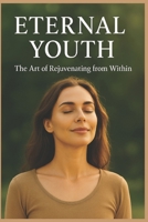 Eternal Youth: The art of Rejuvenating from within B0FTZ7432L Book Cover