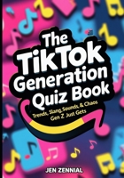 The TikTok Generation Quiz Book: Trends, Slang, Sounds & Chaos Gen Z Just Gets B0FKMHBY8B Book Cover