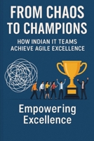 From Chaos to Champions: How Indian IT Teams Achieve Agile Excellence: 18 Real-World Case Studies Transforming Software Delivery in India B0FNZQMTMC Book Cover