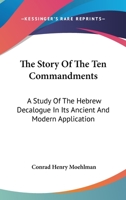 The Story Of The Ten Commandments: A Study Of The Hebrew Decalogue In Its Ancient And Modern Application 1432518135 Book Cover