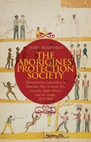The Aborigines' Protection Society: Humanitarian Imperialism in Australia, New Zealand, Fiji, Canada, South Africa, and the Congo, 1837-1909 0199327408 Book Cover