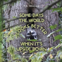 Some days the world looks better when it's upside down: The wisdom of wildlife B0CM4ZTCYR Book Cover