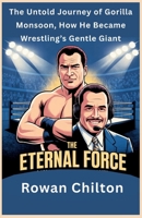 The Eternal Force: The Untold Journey of Gorilla Monsoon, How He Became Wrestling’s Gentle Giant B0FV3MPGH5 Book Cover