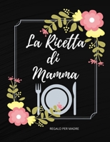 La Ricetta di Mamma: Regalo per mamma , libro di ricette da scrivere per 106 piatti e note , quaderno di cucina .110 pagine. (Italian Edition) B084P6T7P6 Book Cover