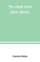 The whole truth about Mexico; President Wilson's responsibility 9389247551 Book Cover