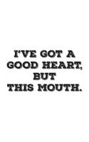 I've Got A Good Heart But This Mouth: I've Got A Good Heart But This Mouth Notebook - Funny Sarcastic Humor Quote Saying Doodle Diary Book Gift For People With Smart Mouth And Fun Sassy Attitude 107011913X Book Cover