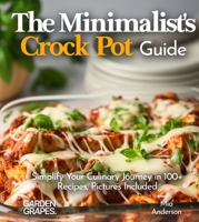 The Minimalist's Crock Pot Guide: Simplify Your Culinary Journey in 100+ Recipes, Pictures Included (Slow Cook Collections) B0FQ2HM2G6 Book Cover