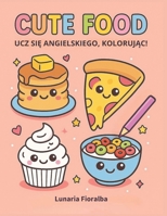 Cute Food – Ucz się angielskiego, kolorując!: Łatwa i wyraźna kolorowanka dla dzieci i dorosłych – 100 uroczych potraw kawaii: śniadania, fast food, ... i przysmaki świąteczne B0GS5FJMZW Book Cover