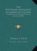 The Westward Movement In American History: Syllabus Of A Course Of Twelve Lectures 0526474467 Book Cover