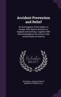 Accident Prevention and Relief: An Investigation of the Subject in Europe, with Special Attention to England and Germany, Together with Recommendations for Action in the United States of America 1240136668 Book Cover
