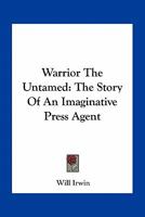 Warrior The Untamed: The Story Of An Imaginative Press Agent 0548489017 Book Cover