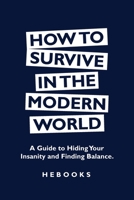 How to Survive in the Modern World: A Guide to Hiding Your Insanity and Finding Balance. B0CGKZ5MJK Book Cover